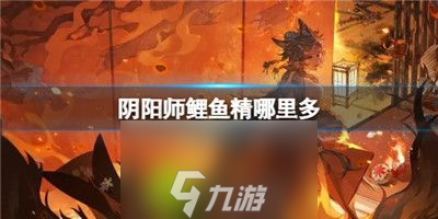 阴阳师鲤鱼精哪里多-阴阳师鲤鱼精位置介绍