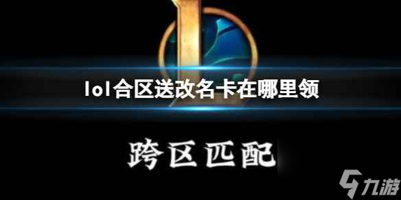 單機(jī)攻略《lol》合區(qū)送改名卡領(lǐng)取方法