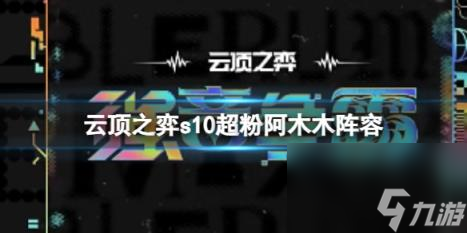 云顶之弈s10赛季超粉阿木木阵容攻略推荐