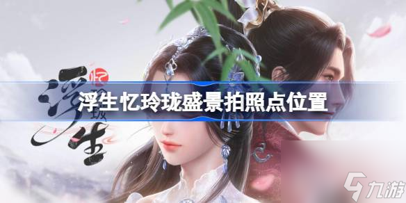 <a id='link_pop' class='keyword-tag' href='https://www.9game.cn/fsyll/'>浮生忆玲珑</a>盛景拍照点位置,浮生忆玲珑盛景拍照点在哪