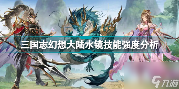 三国志幻想大陆水镜技能怎么样(三国志幻想大陆水镜技能强度分析)「科普」