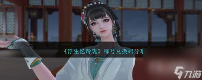 《浮生忆玲珑》称号兑换码一览