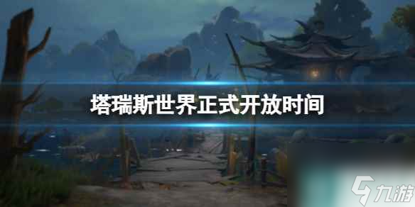 单机攻略《塔瑞斯世界》正式开放时间介绍