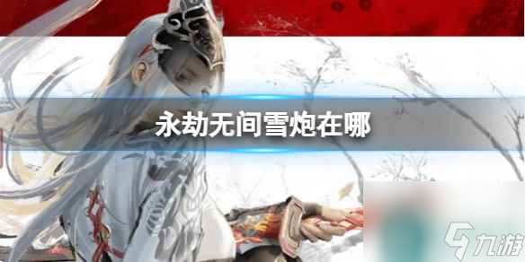 单机攻略《永劫无间》雪炮地点介绍