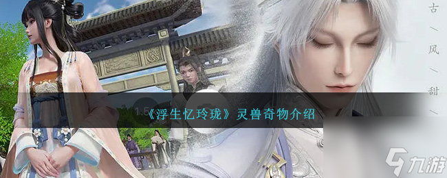 热游攻略-《浮生忆玲珑》灵兽奇物介绍