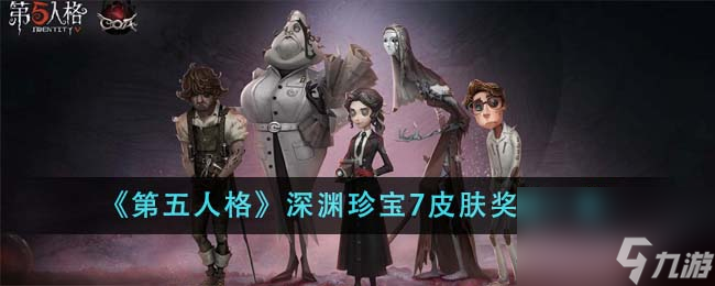 第五人格深渊珍宝7皮肤奖励有哪些-深渊珍宝7皮肤奖励一览