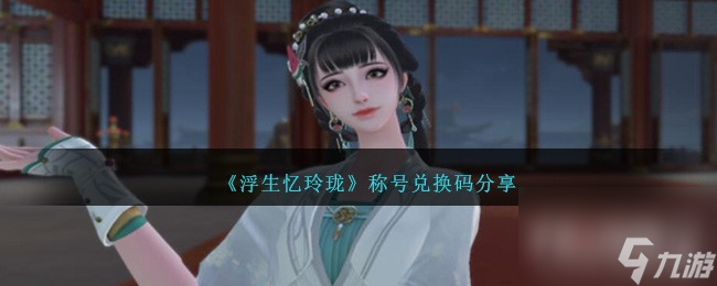 浮生忆玲珑称号兑换码一览