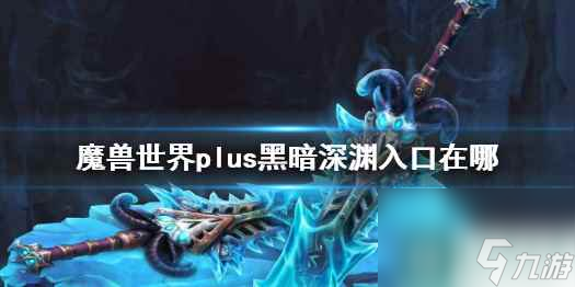 單機攻略《魔獸世界》plus黑暗深淵入口介紹