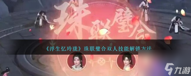 浮生憶玲瓏珠聯璧合雙人技能怎么解鎖-解鎖方法分享