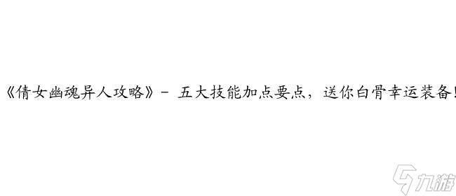 《倩女幽魂异人攻略》- 海量技能加点、装备幸运、PK策略一网打尽！