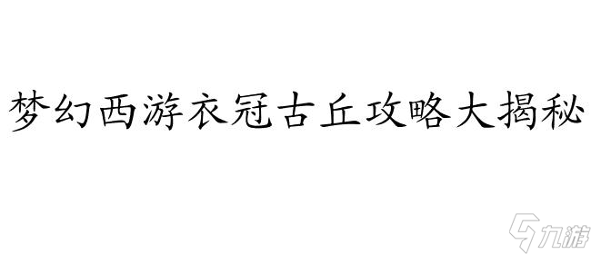 衣冠古丘攻略-梦幻西游衣冠古丘副本攻略、答题攻略、成就攻略