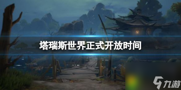 塔瑞斯世界正式开放时间是什么时候 塔瑞斯世界正式开放时间介绍