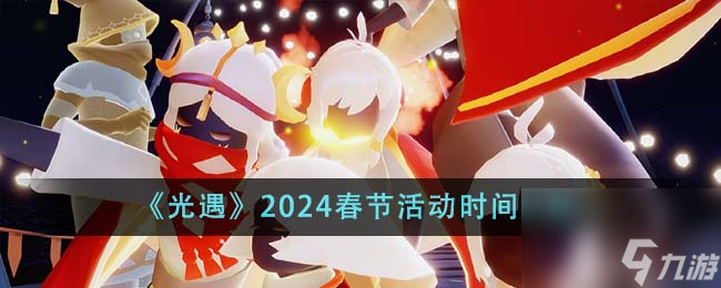 光遇2024春節(jié)活動(dòng)什么時(shí)候開始-2024春節(jié)活動(dòng)時(shí)間介紹