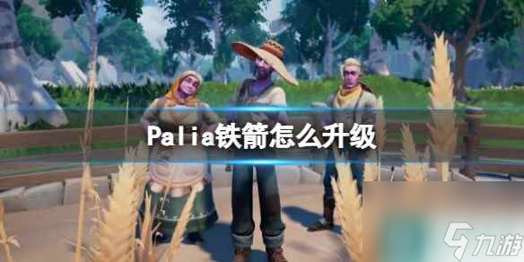 單機攻略《Palia》鐵箭怎么升級？鐵箭升級方法