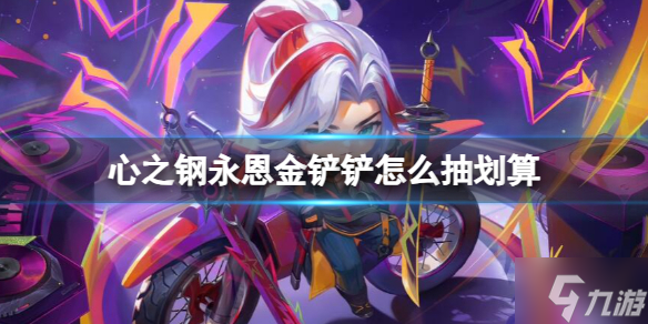 《云顶之弈》心之钢永恩金铲铲怎么抽划算？ 心之钢永恩金铲铲抽卡方法介绍
