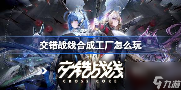 <a id='link_pop' class='keyword-tag' href='https://www.9game.cn/jiaocuozhanxian/'>交错战线</a>合成工厂怎么玩,交错战线合成工厂玩法介绍