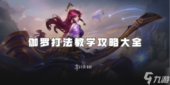 王者荣耀伽罗打法教学攻略大全