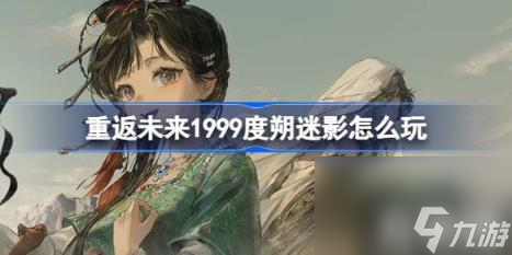 重返未来1999度朔迷影怎么玩（度朔迷影活动介绍）
