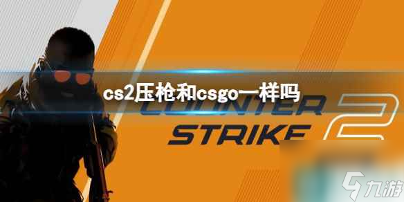 单机攻略《cs2》压枪和csgo区别介绍