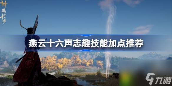 燕云十六聲志趣技能怎么加點(diǎn)-燕云十六聲志趣技能加點(diǎn)推薦