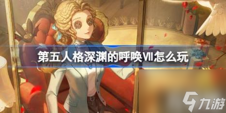 第五人格深渊的呼唤Ⅶ怎么玩（深渊的呼唤七活动介绍）