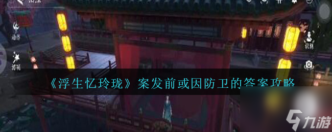 浮生忆玲珑案发前那个案子怎么排列-案发前或因防卫的答案攻略