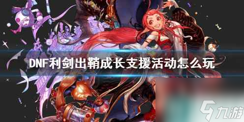 单机攻略《DNF》利剑出鞘成长支援活动攻略