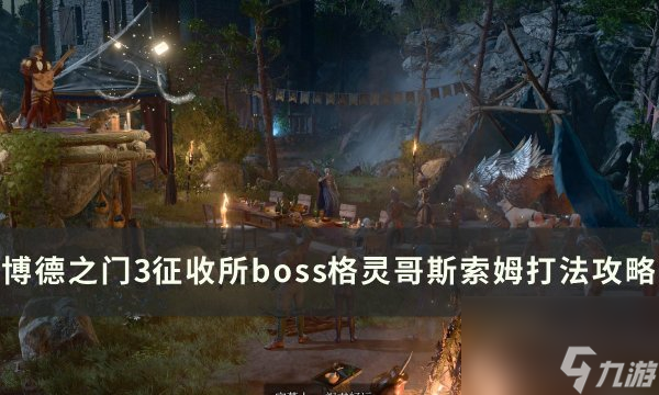 《<a linkid=391924>博德之门</a>3》征收所boss格灵哥斯索姆怎么打 征收所boss打法攻略