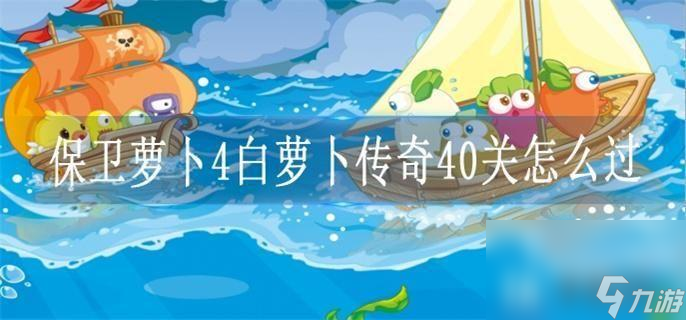 保卫萝卜4白萝卜传奇40关怎么过_白萝卜传奇40关攻略