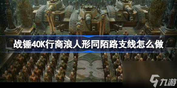 战锤40K行商浪人形同陌路支线怎么做,战锤40K行商浪人形同陌路支线攻略