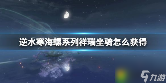逆水寒海螺系列祥瑞坐骑怎么获得 逆水寒海螺系列祥瑞坐骑获得方法