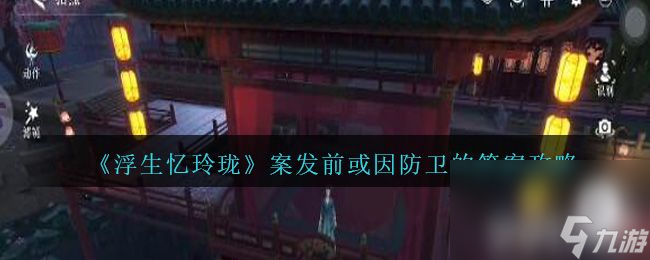 《<a id='link_pop' class='keyword-tag' href='https://www.9game.cn/fsyll/'>浮生忆玲珑</a>》案发前或因防卫的答案是什么 案发前或因防卫的答案一览