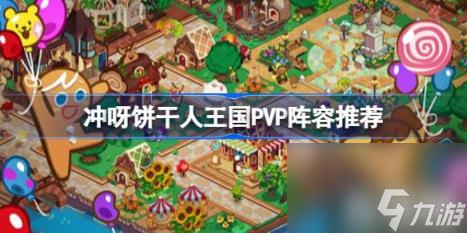 冲呀饼干人王国PVP阵容推荐（PVP什么阵容比较好）