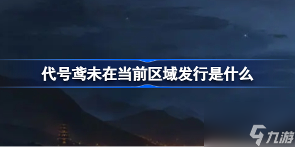 代號鳶未在當(dāng)前區(qū)域發(fā)行是什么 代號鳶未在當(dāng)前區(qū)域發(fā)行操作攻略