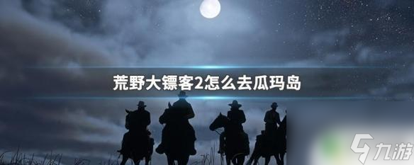 荒野大鏢客瓜島怎么去 瓜瑪島在荒野大鏢客2中怎么去