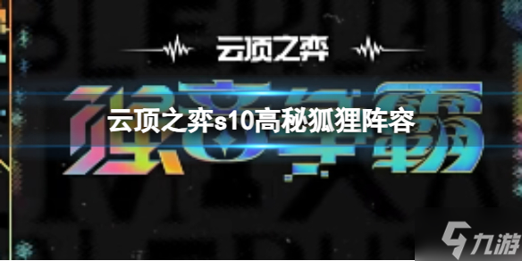 《云顶之弈》s10高秘狐狸阵容怎么玩? s10赛季高秘狐狸阵容攻略推荐