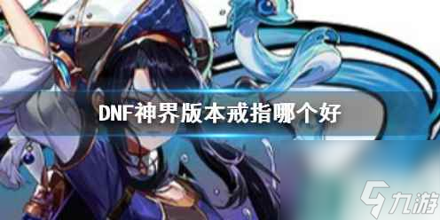 单机攻略《DNF》神界版本戒指推荐