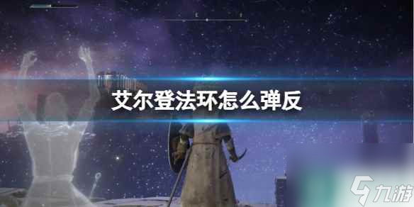 单机攻略《艾尔登法环》弹反方法