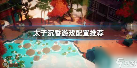 单机攻略《太子沉香》游戏配置要求推荐