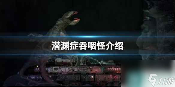 单机攻略《潜渊症》吞咽怪介绍