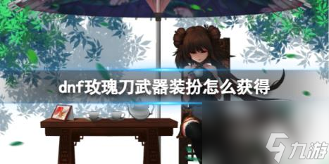 dnf玫瑰刀武器装扮获得攻略