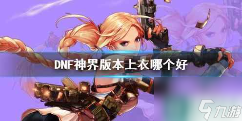 单机攻略《DNF》神界版本上衣推荐