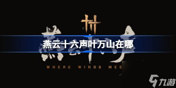 <a id='link_pop' class='keyword-tag' href='https://www.9game.cn/yyslskfsjwx/'>燕云十六声</a>叶万山在哪,燕云十六声叶万山位置介绍