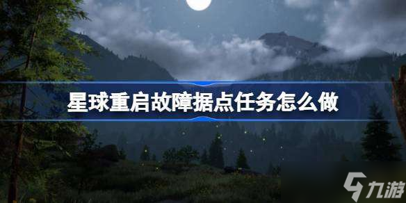 星球重启故障据点任务怎么做 星球重启故障据点任务攻略