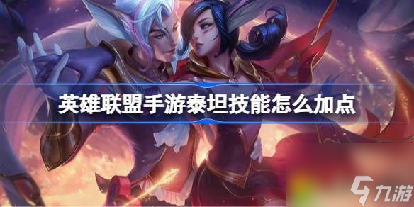英雄联盟手游泰坦技能怎么加点-英雄联盟手游泰坦技能加点