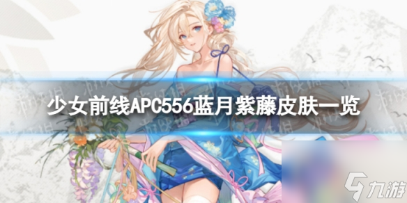 《少女前线》APC556蓝月紫藤怎么样 APC556蓝月紫藤皮肤一览