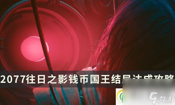 赛博朋克2077：往日之影钱币国王怎么获得 钱币国王结局达成攻略