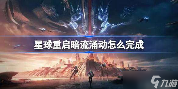 星球重启暗流涌动怎么完成 星球重启暗流涌动任务攻略