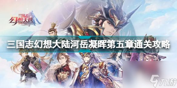 三国志幻想大陆河岳凝晖第五章怎么过(三国志幻想大陆河岳凝晖第五章通关攻略)「专家说」
