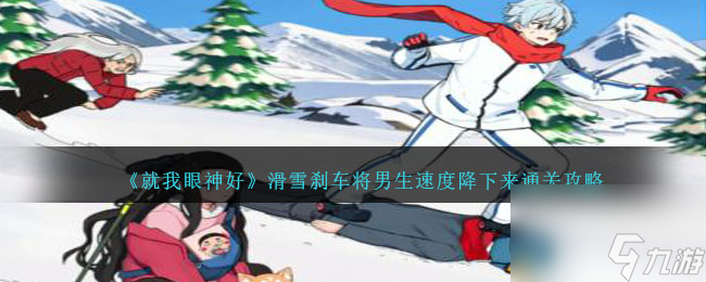 就我眼神好滑雪刹车将男生速度降下来怎么过-通关攻略